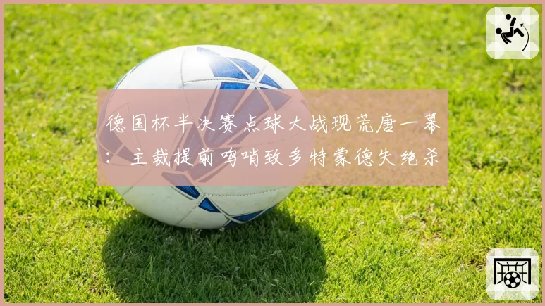 德国杯半决赛点球大战现荒唐一幕:主裁提前鸣哨致多特蒙德失绝杀