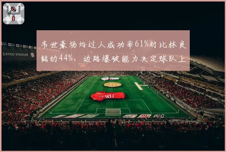 韦世豪场均过人成功率61%对比林良铭的44%，边路爆破能力决定球队上限