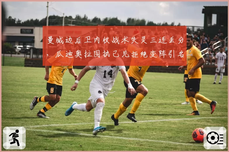 曼城边后卫内收战术失灵三连丢分，瓜迪奥拉固执己见拒绝变阵引名宿炮轰