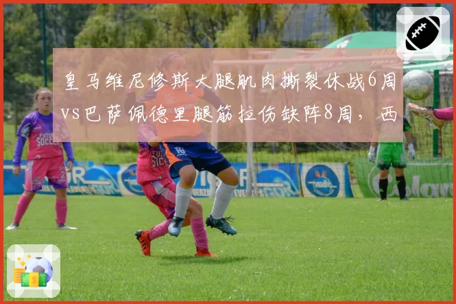 皇马维尼修斯大腿肌肉撕裂休战6周vs巴萨佩德里腿筋拉伤缺阵8周，西甲双雄伤病潮时间错位
