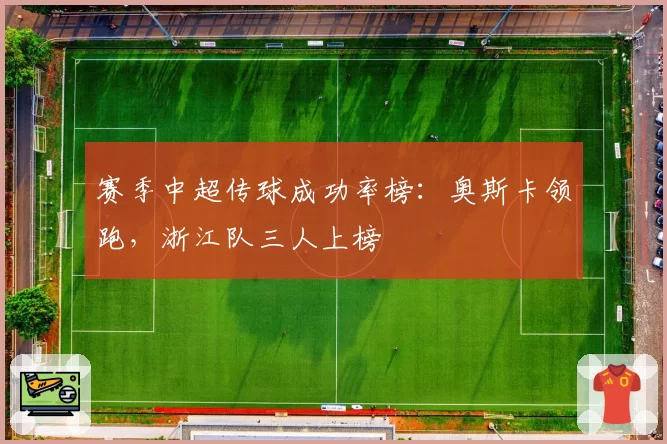 赛季中超传球成功率榜：奥斯卡领跑，浙江队三人上榜