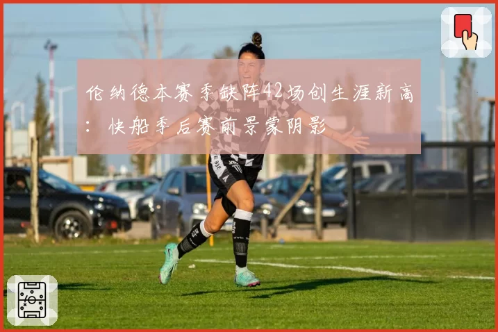伦纳德本赛季缺阵42场创生涯新高：快船季后赛前景蒙阴影
