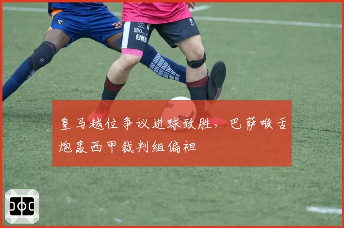 皇马越位争议进球致胜，巴萨喉舌炮轰西甲裁判组偏袒
