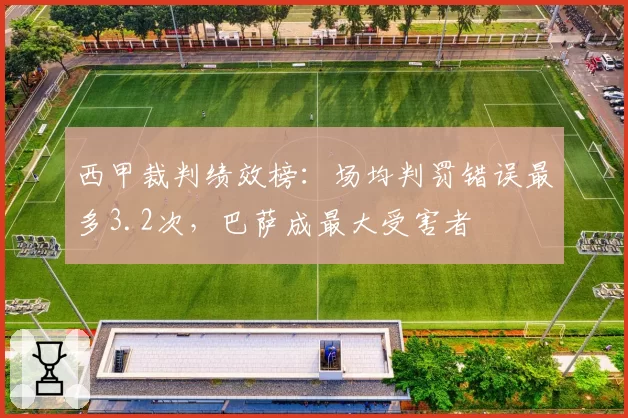 西甲裁判绩效榜：场均判罚错误最多3.2次，巴萨成最大受害者