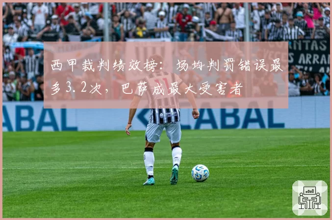 西甲裁判绩效榜：场均判罚错误最多3.2次，巴萨成最大受害者