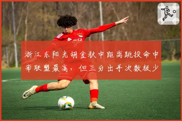 浙江东阳光胡金秋中距离跳投命中率联盟最高，但三分出手次数极少，是否该扩大射程？