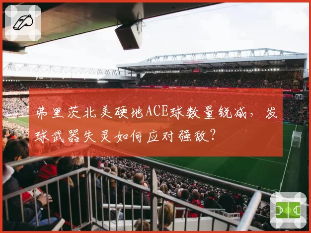 弗里茨北美硬地ACE球数量锐减，发球武器失灵如何应对强敌？