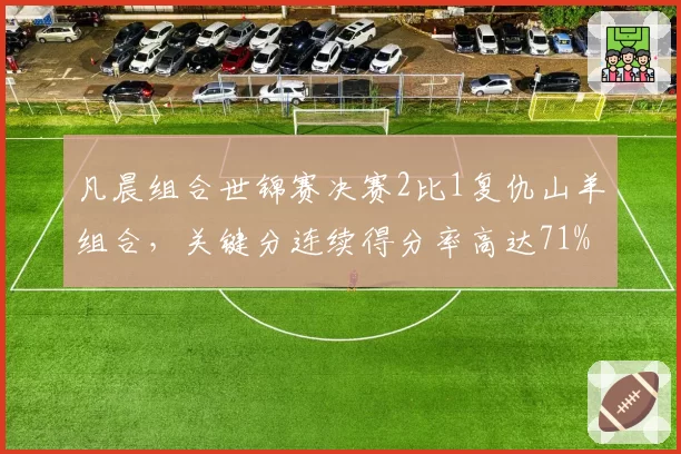 凡晨组合世锦赛决赛2比1复仇山羊组合，关键分连续得分率高达71%