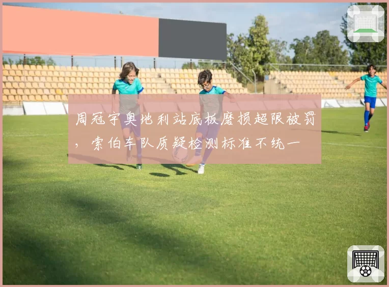 周冠宇奥地利站底板磨损超限被罚，索伯车队质疑检测标准不统一