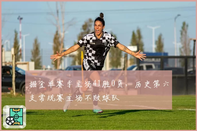 掘金单赛季主场41胜0负，历史第六支常规赛主场不败球队