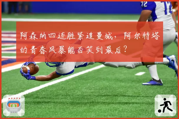 阿森纳四连胜紧追曼城，阿尔特塔的青春风暴能否笑到最后？