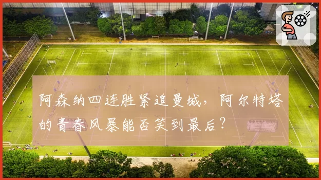 阿森纳四连胜紧追曼城，阿尔特塔的青春风暴能否笑到最后？