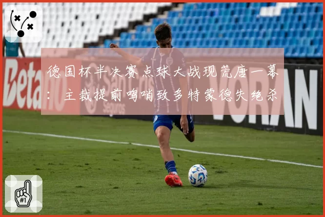 德国杯半决赛点球大战现荒唐一幕:主裁提前鸣哨致多特蒙德失绝杀