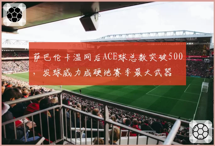 萨巴伦卡温网后ACE球总数突破500，发球威力成硬地赛季最大武器