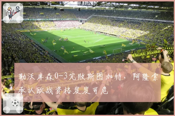 勒沃库森0-3完败斯图加特，阿隆索承认欧战资格岌岌可危