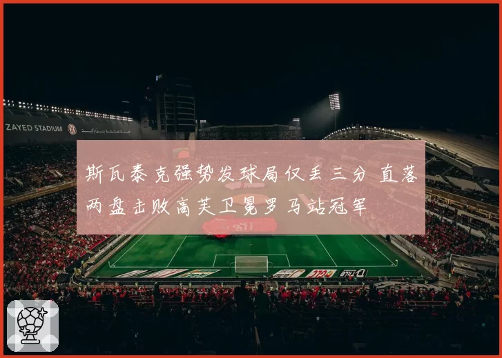 斯瓦泰克强势发球局仅丢三分 直落两盘击败高芙卫冕罗马站冠军