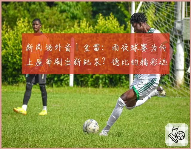 新民场外音丨金雷：雨夜球赛为何上座率刷出新纪录？德比的精彩远不止一粒进球