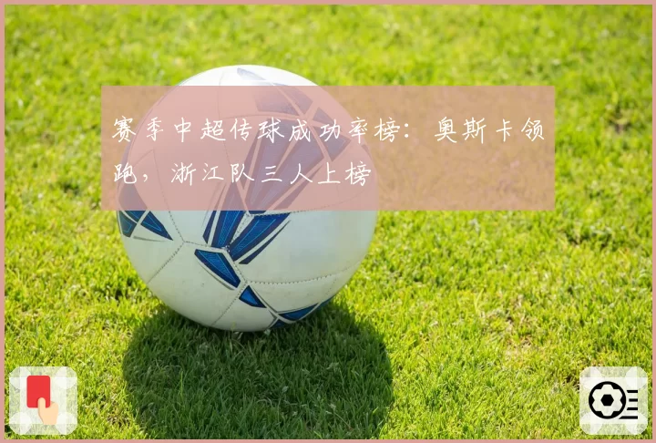 赛季中超传球成功率榜：奥斯卡领跑，浙江队三人上榜