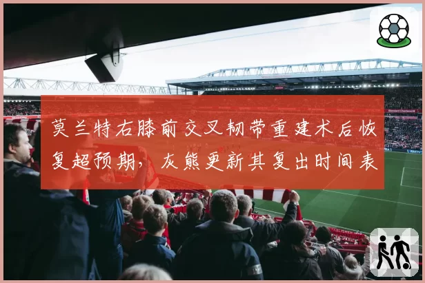 莫兰特右膝前交叉韧带重建术后恢复超预期，灰熊更新其复出时间表提前至12月