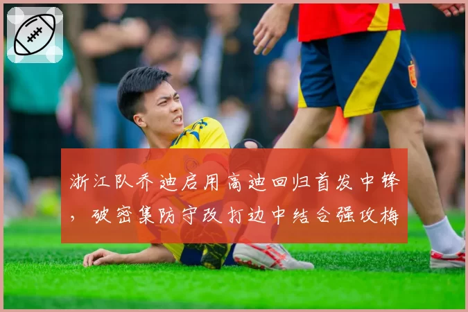 浙江队乔迪启用高迪回归首发中锋，破密集防守改打边中结合强攻梅州