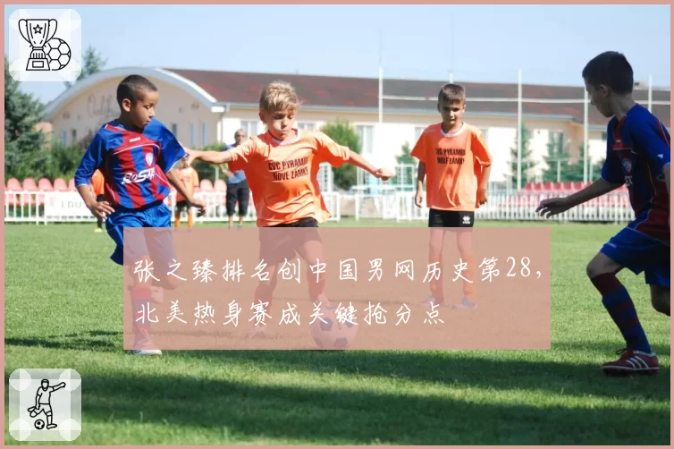 张之臻排名创中国男网历史第28，北美热身赛成关键抢分点